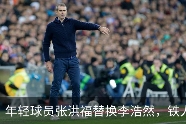 年轻球员张洪福替换李浩然，铁人队中场遏制对手攻势